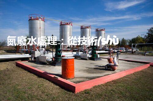 氮廢水處理：從技術(shù)創(chuàng)新到生態(tài)平衡？